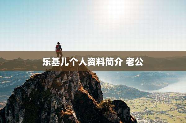 乐基儿个人资料简介 老公