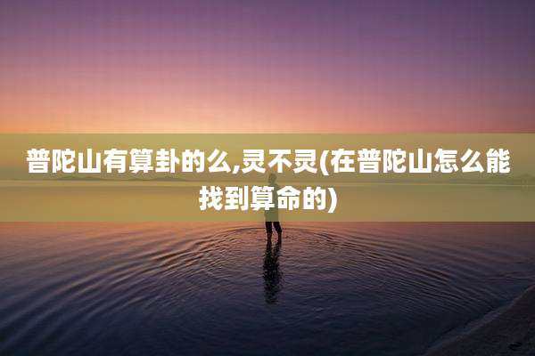 普陀山有算卦的么,灵不灵(在普陀山怎么能找到算命的)