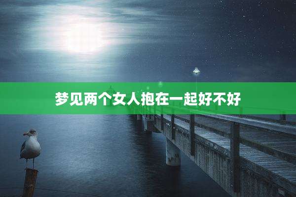 梦见两个女人抱在一起好不好