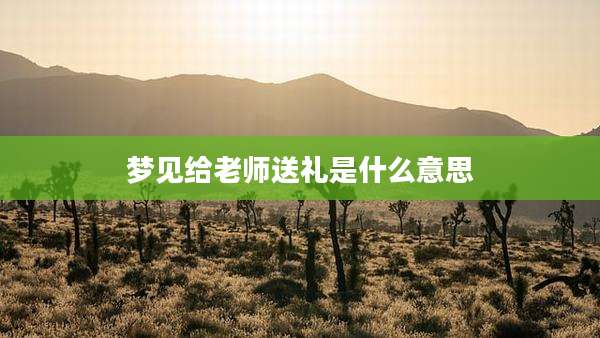 梦见给老师送礼是什么意思