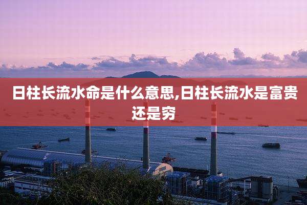 日柱长流水命是什么意思,日柱长流水是富贵还是穷
