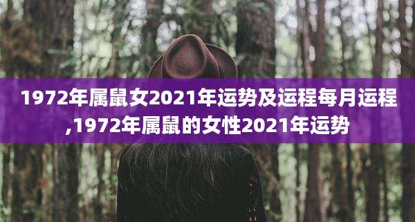 1972年属鼠女2021年运势及运程每月运程,1972年属鼠的女性2021年运势
