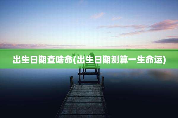 出生日期查啥命(出生日期测算一生命运)