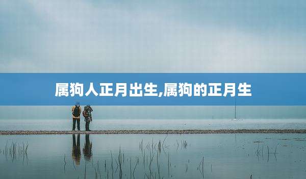 属狗人正月出生,属狗的正月生