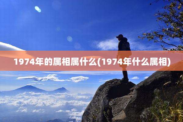 1974年的属相属什么(1974年什么属相)