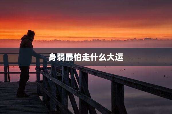 身弱最怕走什么大运