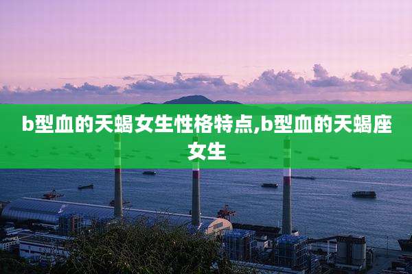 b型血的天蝎女生性格特点,b型血的天蝎座女生