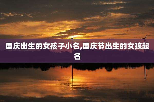国庆出生的女孩子小名,国庆节出生的女孩起名