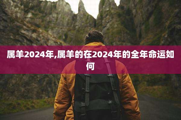 属羊2024年,属羊的在2024年的全年命运如何