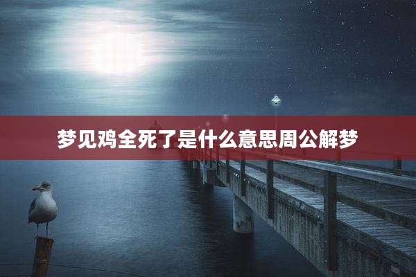 梦见鸡全死了是什么意思周公解梦