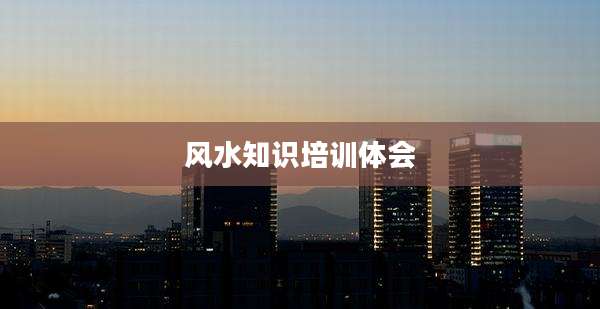 风水知识培训体会