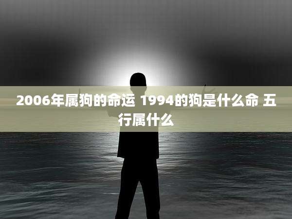 2006年属狗的命运 1994的狗是什么命 五行属什么