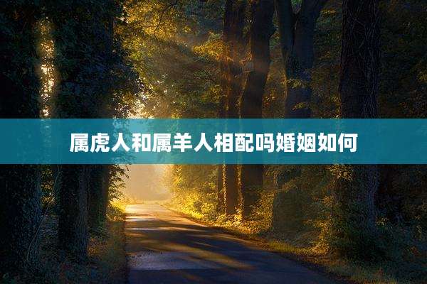 属虎人和属羊人相配吗婚姻如何