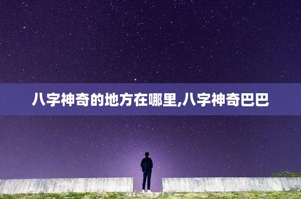 八字神奇的地方在哪里,八字神奇巴巴