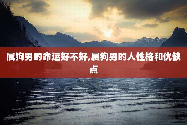 属狗男的命运好不好,属狗男的人性格和优缺点
