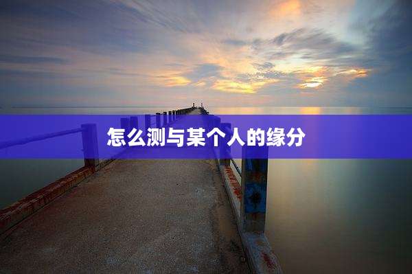 怎么测与某个人的缘分