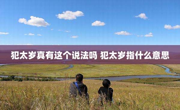 犯太岁真有这个说法吗 犯太岁指什么意思