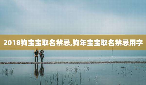 2018狗宝宝取名禁忌,狗年宝宝取名禁忌用字