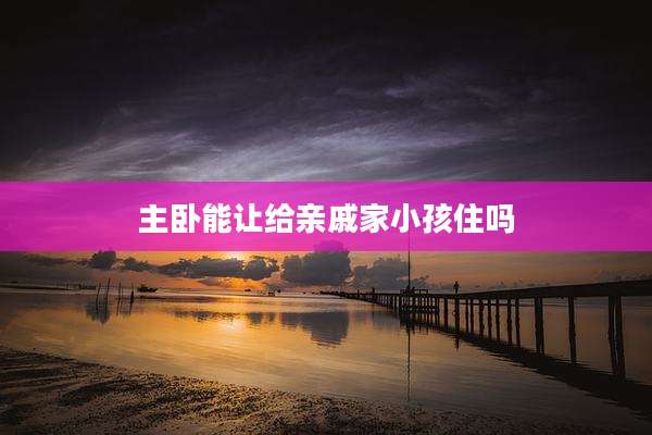 主卧能让给亲戚家小孩住吗