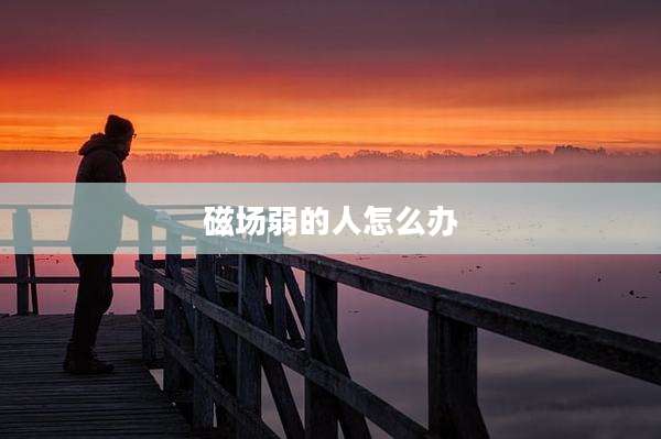 磁场弱的人怎么办