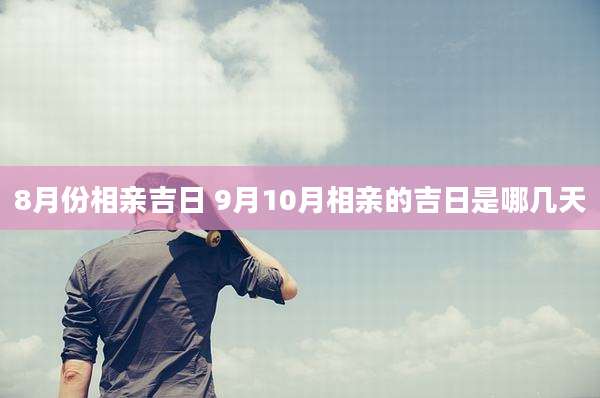 8月份相亲吉日 9月10月相亲的吉日是哪几天