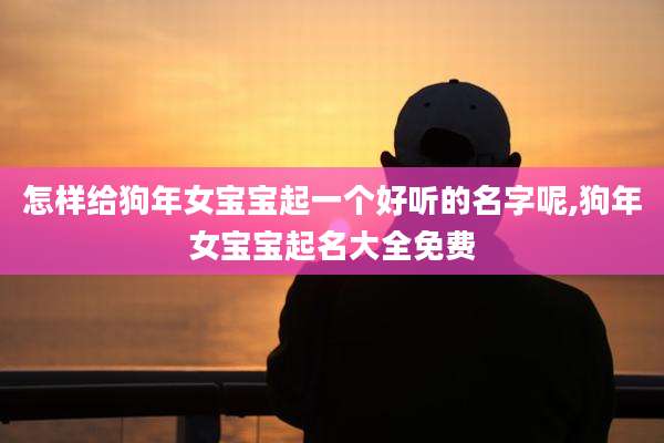 怎样给狗年女宝宝起一个好听的名字呢,狗年女宝宝起名大全免费
