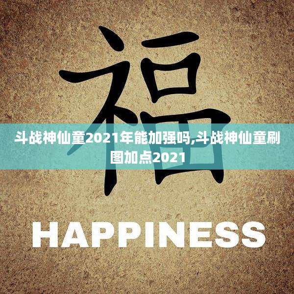 斗战神仙童2021年能加强吗,斗战神仙童刷图加点2021