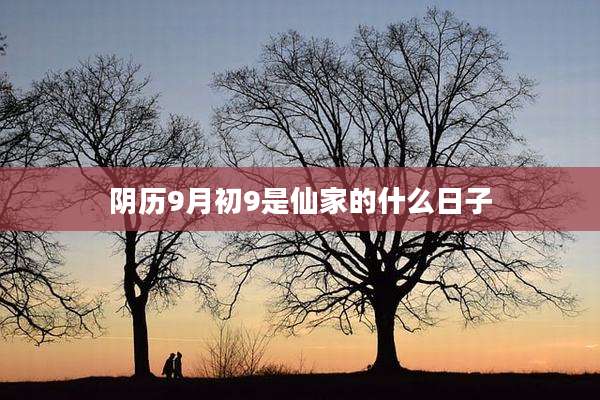 阴历9月初9是仙家的什么日子