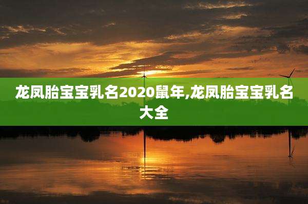 龙凤胎宝宝乳名2020鼠年,龙凤胎宝宝乳名大全