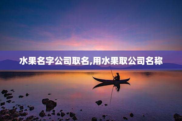 水果名字公司取名,用水果取公司名称
