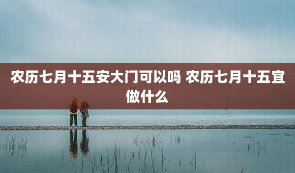 农历七月十五安大门可以吗 农历七月十五宜做什么