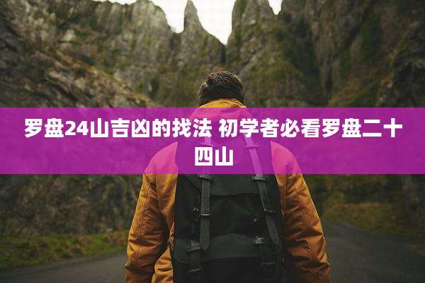 罗盘24山吉凶的找法 初学者必看罗盘二十四山