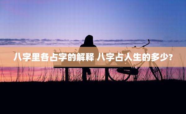 八字里各占字的解释 八字占人生的多少?