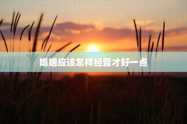 婚姻应该怎样经营才好一点