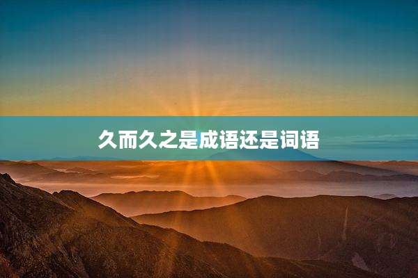 久而久之是成语还是词语