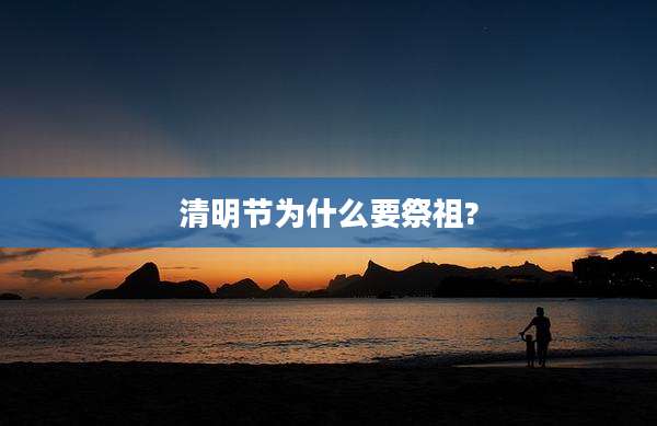 清明节为什么要祭祖?