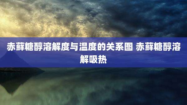 赤藓糖醇溶解度与温度的关系图 赤藓糖醇溶解吸热