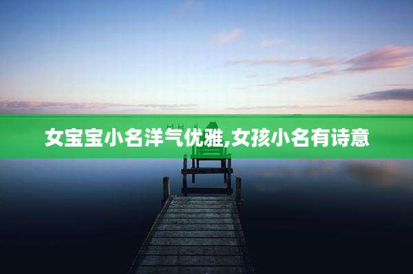 女宝宝小名洋气优雅,女孩小名有诗意
