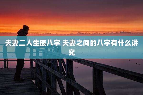夫妻二人生辰八字 夫妻之间的八字有什么讲究