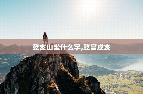 乾亥山坐什么字,乾宫戌亥