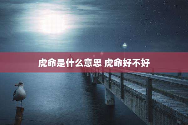 虎命是什么意思 虎命好不好
