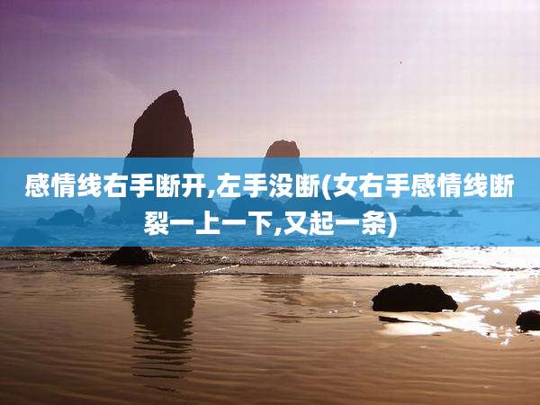 感情线右手断开,左手没断(女右手感情线断裂一上一下,又起一条)