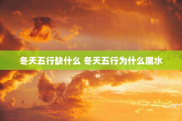 冬天五行缺什么 冬天五行为什么属水