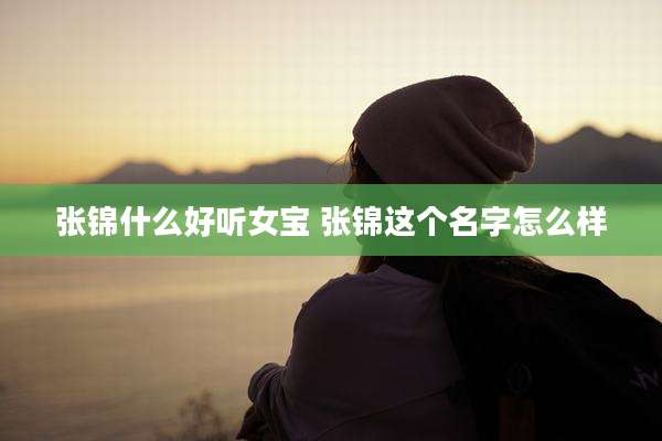 张锦什么好听女宝 张锦这个名字怎么样