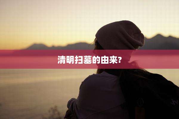 清明扫墓的由来?