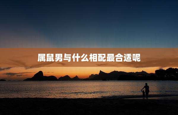 属鼠男与什么相配最合适呢