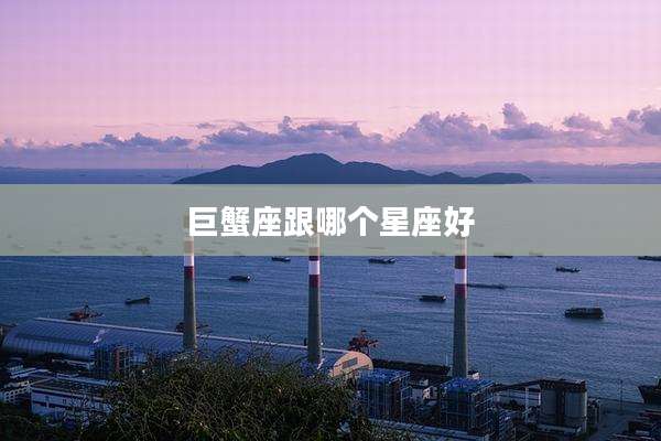 巨蟹座跟哪个星座好