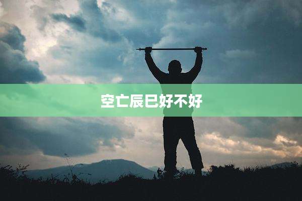 空亡辰巳好不好