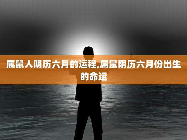 属鼠人阴历六月的运程,属鼠阴历六月份出生的命运