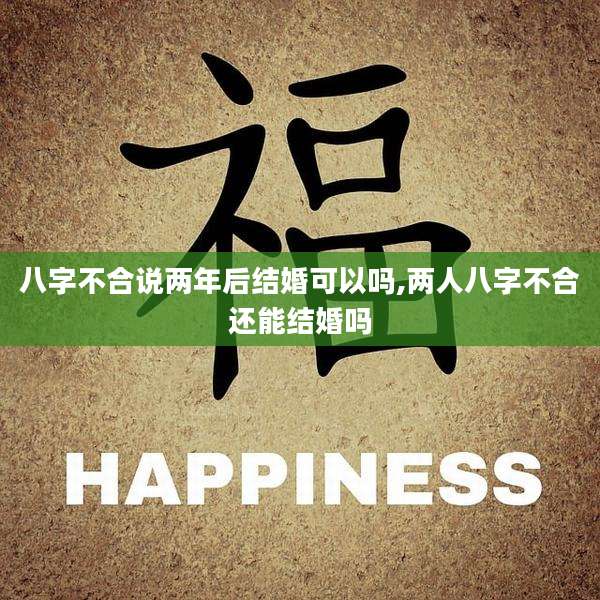 八字不合说两年后结婚可以吗,两人八字不合还能结婚吗